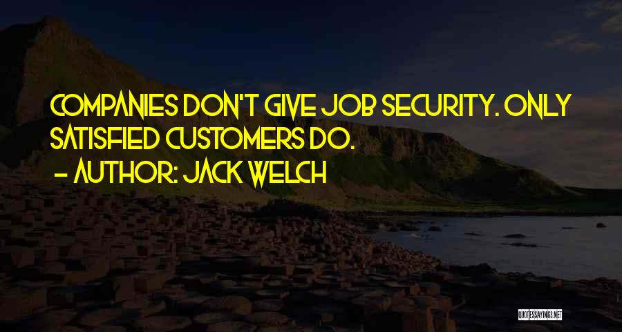Jack Welch Quotes: Companies Don't Give Job Security. Only Satisfied Customers Do.