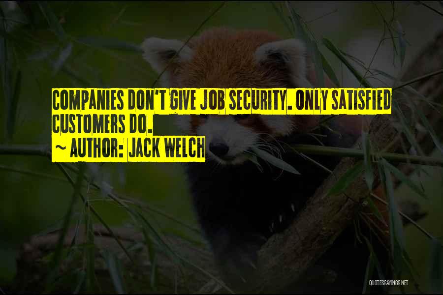 Jack Welch Quotes: Companies Don't Give Job Security. Only Satisfied Customers Do.