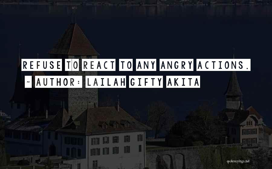 Lailah Gifty Akita Quotes: Refuse To React To Any Angry Actions.