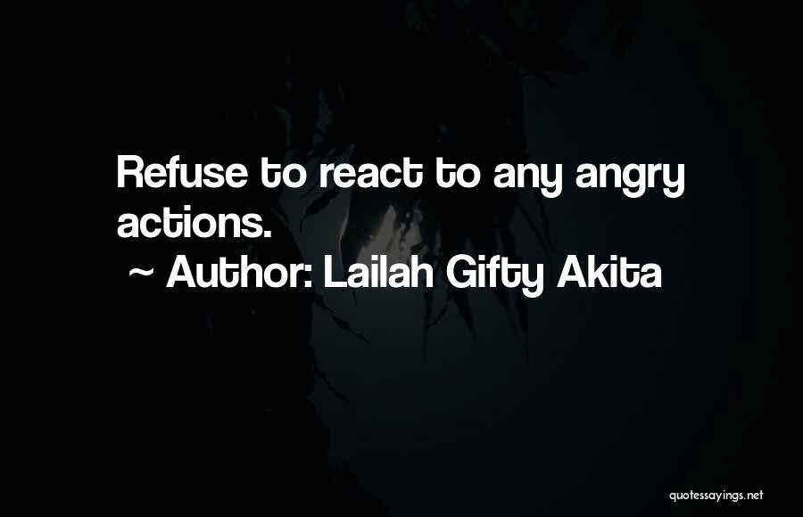Lailah Gifty Akita Quotes: Refuse To React To Any Angry Actions.