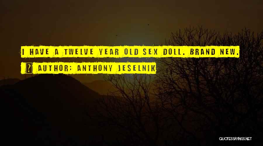 Anthony Jeselnik Quotes: I Have A Twelve Year Old Sex Doll. Brand New.