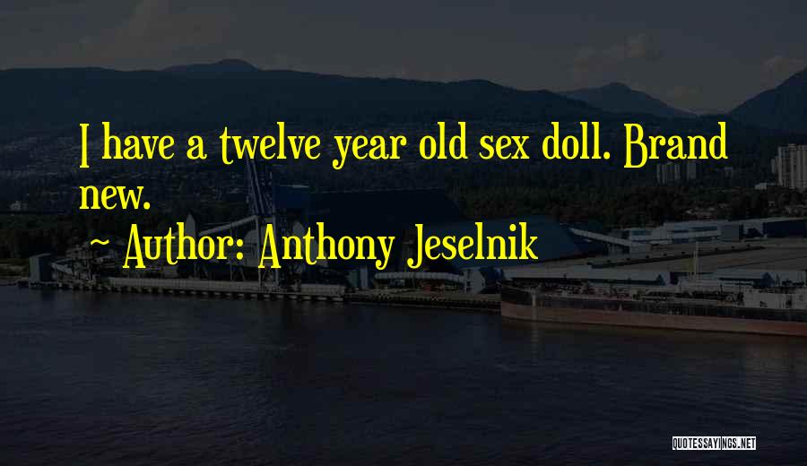 Anthony Jeselnik Quotes: I Have A Twelve Year Old Sex Doll. Brand New.