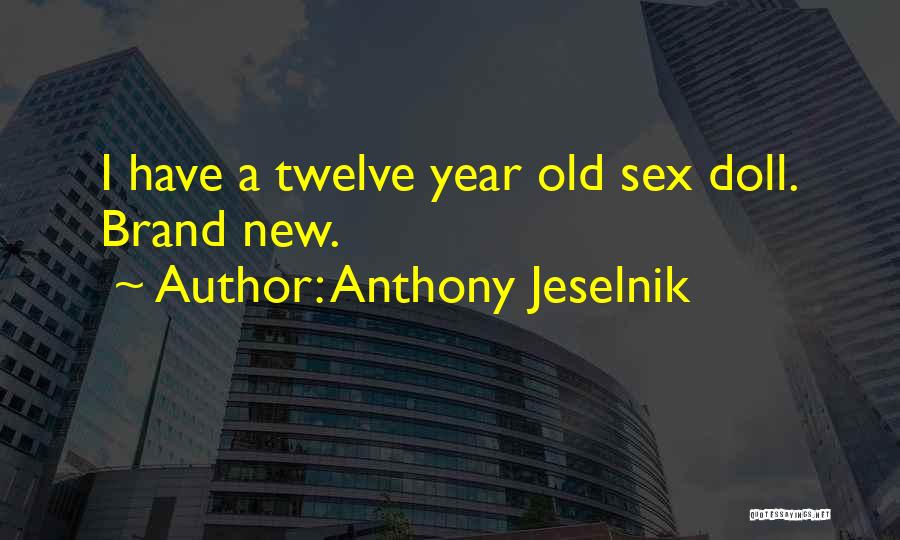 Anthony Jeselnik Quotes: I Have A Twelve Year Old Sex Doll. Brand New.