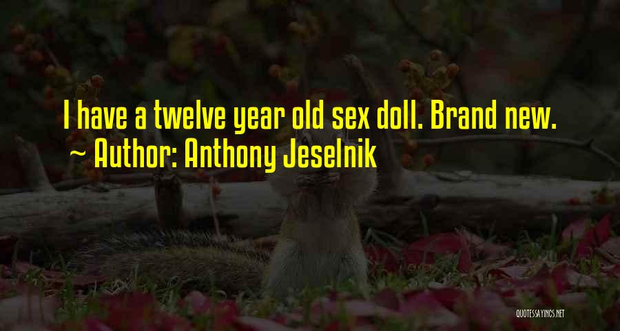 Anthony Jeselnik Quotes: I Have A Twelve Year Old Sex Doll. Brand New.