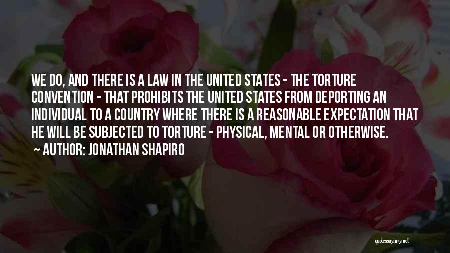 Jonathan Shapiro Quotes: We Do, And There Is A Law In The United States - The Torture Convention - That Prohibits The United