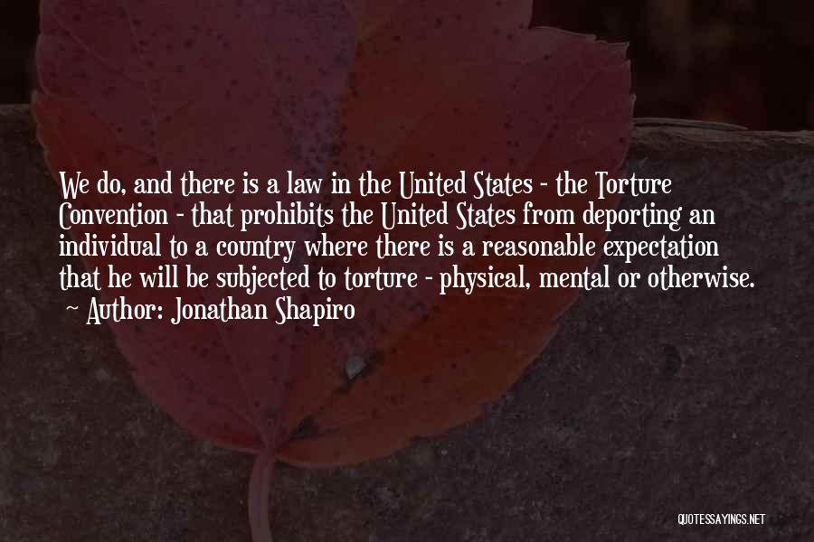 Jonathan Shapiro Quotes: We Do, And There Is A Law In The United States - The Torture Convention - That Prohibits The United