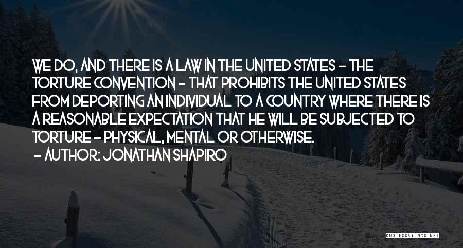 Jonathan Shapiro Quotes: We Do, And There Is A Law In The United States - The Torture Convention - That Prohibits The United