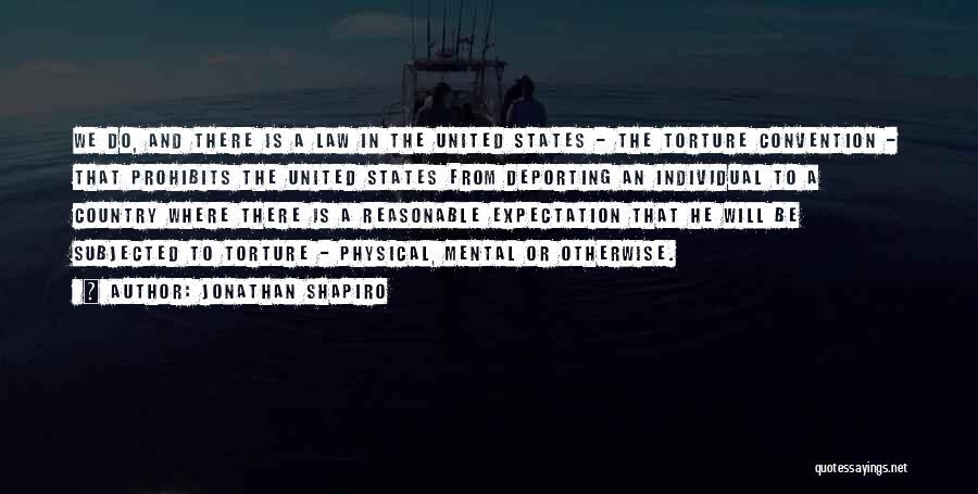 Jonathan Shapiro Quotes: We Do, And There Is A Law In The United States - The Torture Convention - That Prohibits The United