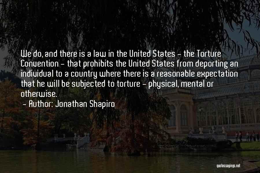 Jonathan Shapiro Quotes: We Do, And There Is A Law In The United States - The Torture Convention - That Prohibits The United