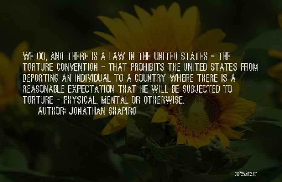 Jonathan Shapiro Quotes: We Do, And There Is A Law In The United States - The Torture Convention - That Prohibits The United