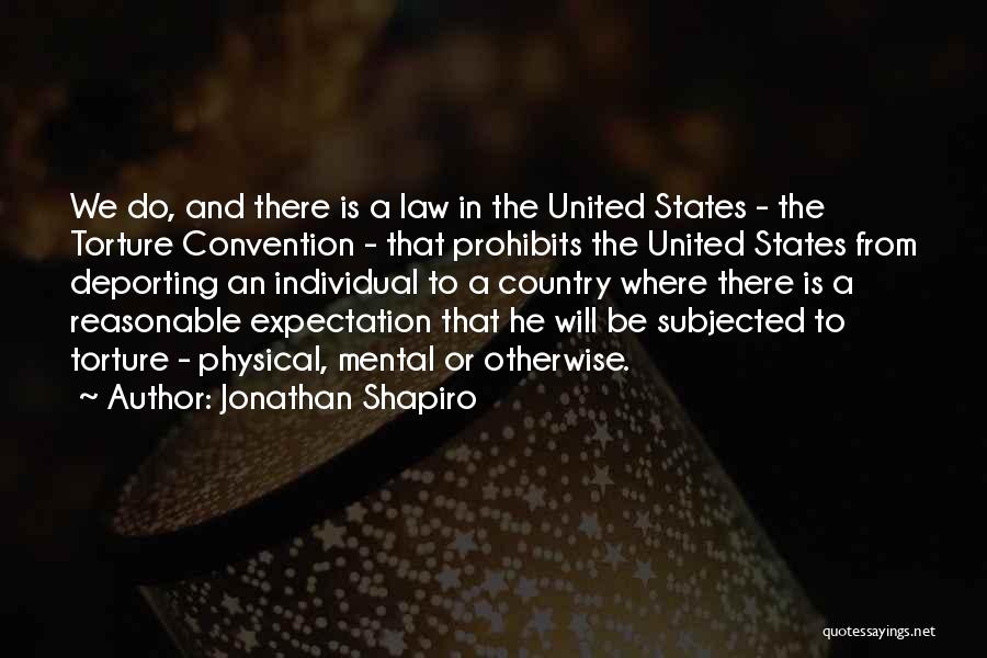 Jonathan Shapiro Quotes: We Do, And There Is A Law In The United States - The Torture Convention - That Prohibits The United