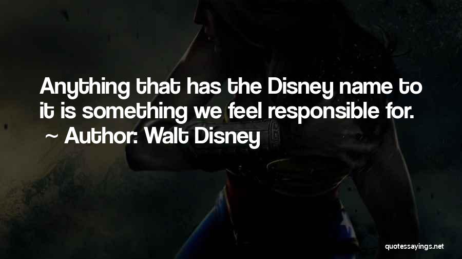 Walt Disney Quotes: Anything That Has The Disney Name To It Is Something We Feel Responsible For.