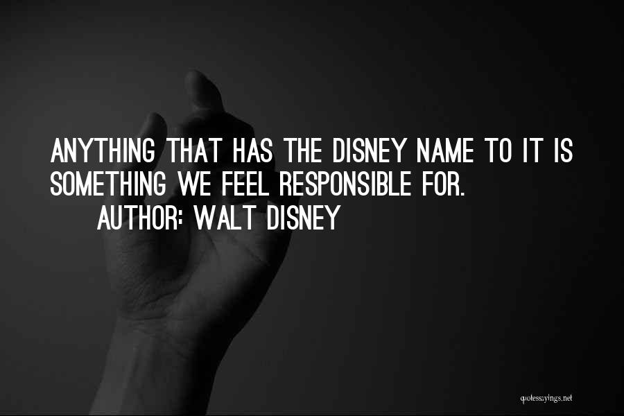 Walt Disney Quotes: Anything That Has The Disney Name To It Is Something We Feel Responsible For.