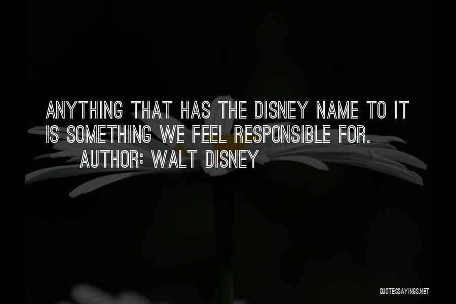 Walt Disney Quotes: Anything That Has The Disney Name To It Is Something We Feel Responsible For.