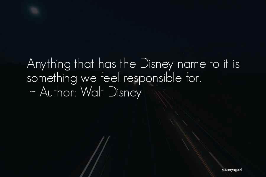 Walt Disney Quotes: Anything That Has The Disney Name To It Is Something We Feel Responsible For.