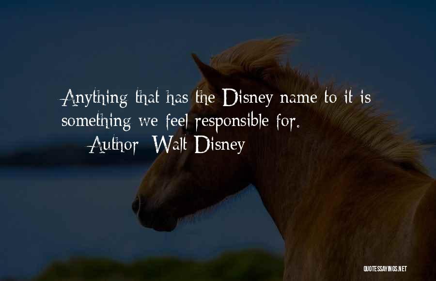 Walt Disney Quotes: Anything That Has The Disney Name To It Is Something We Feel Responsible For.