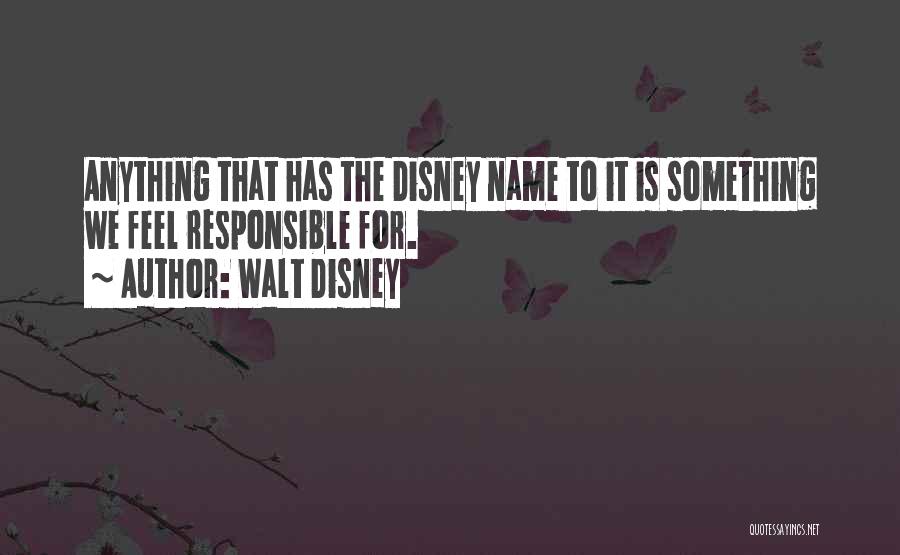 Walt Disney Quotes: Anything That Has The Disney Name To It Is Something We Feel Responsible For.