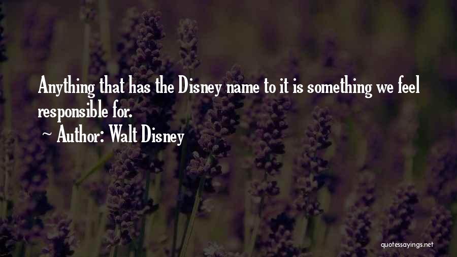 Walt Disney Quotes: Anything That Has The Disney Name To It Is Something We Feel Responsible For.