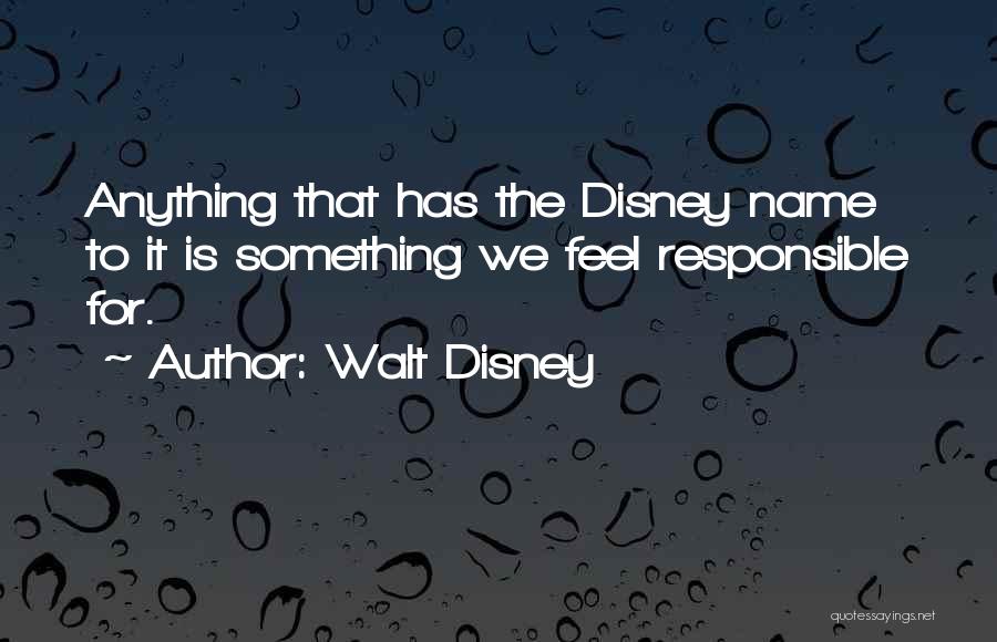 Walt Disney Quotes: Anything That Has The Disney Name To It Is Something We Feel Responsible For.