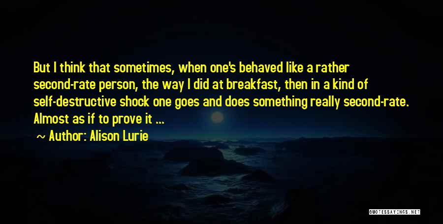 Alison Lurie Quotes: But I Think That Sometimes, When One's Behaved Like A Rather Second-rate Person, The Way I Did At Breakfast, Then