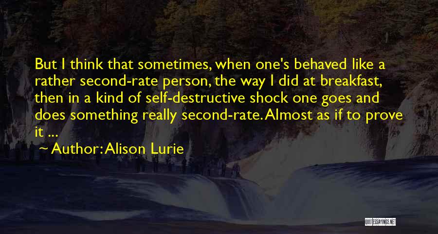 Alison Lurie Quotes: But I Think That Sometimes, When One's Behaved Like A Rather Second-rate Person, The Way I Did At Breakfast, Then