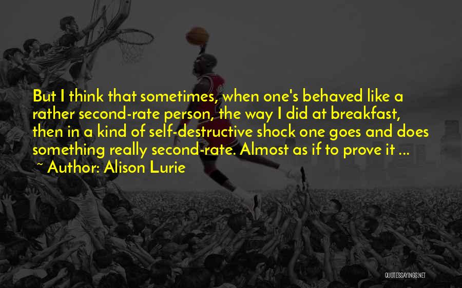 Alison Lurie Quotes: But I Think That Sometimes, When One's Behaved Like A Rather Second-rate Person, The Way I Did At Breakfast, Then