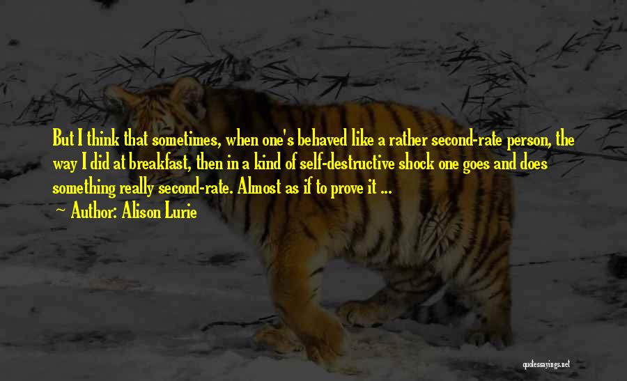 Alison Lurie Quotes: But I Think That Sometimes, When One's Behaved Like A Rather Second-rate Person, The Way I Did At Breakfast, Then