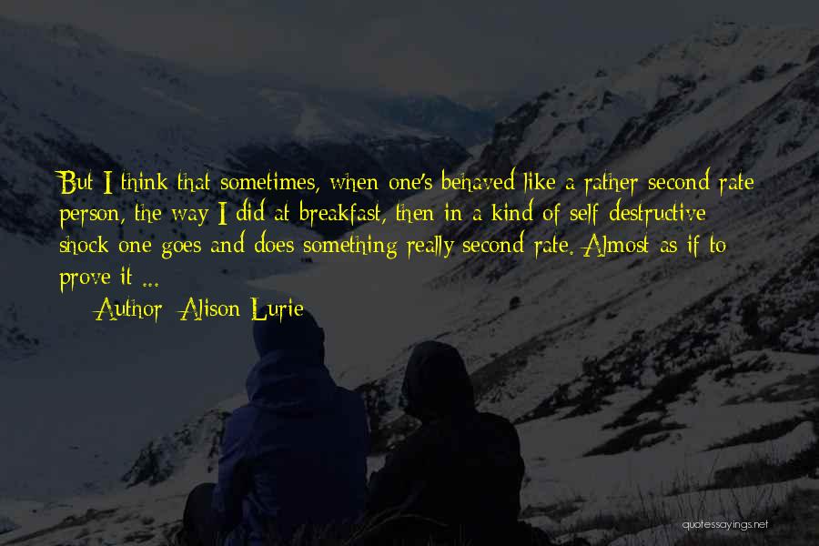 Alison Lurie Quotes: But I Think That Sometimes, When One's Behaved Like A Rather Second-rate Person, The Way I Did At Breakfast, Then