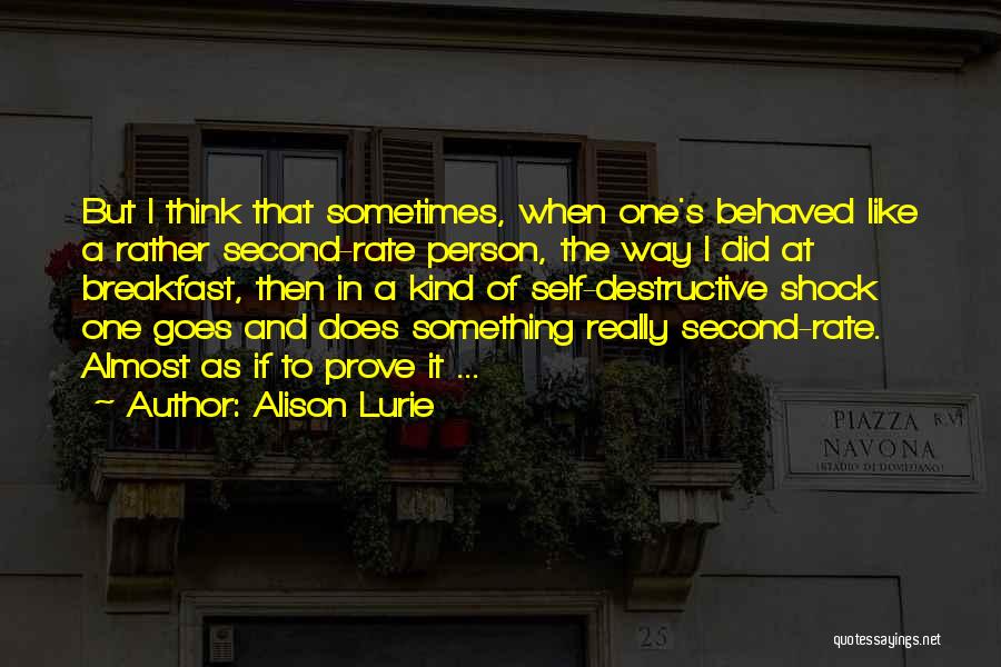 Alison Lurie Quotes: But I Think That Sometimes, When One's Behaved Like A Rather Second-rate Person, The Way I Did At Breakfast, Then