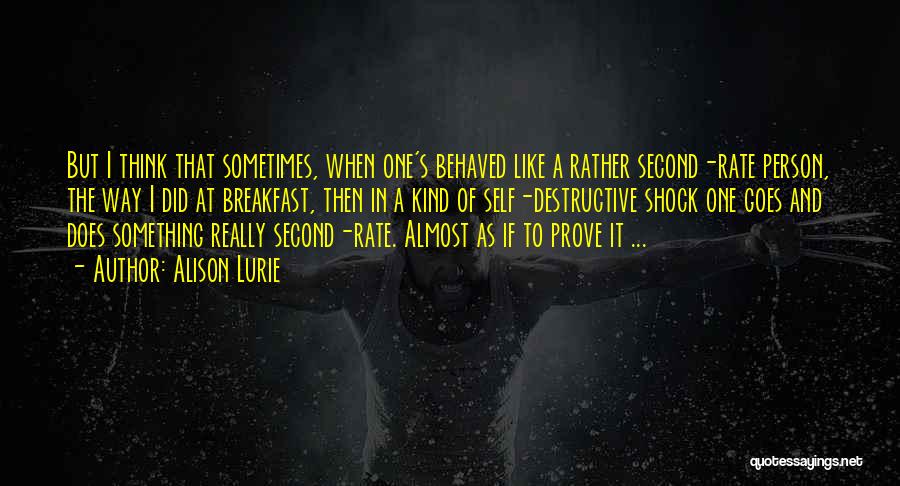 Alison Lurie Quotes: But I Think That Sometimes, When One's Behaved Like A Rather Second-rate Person, The Way I Did At Breakfast, Then