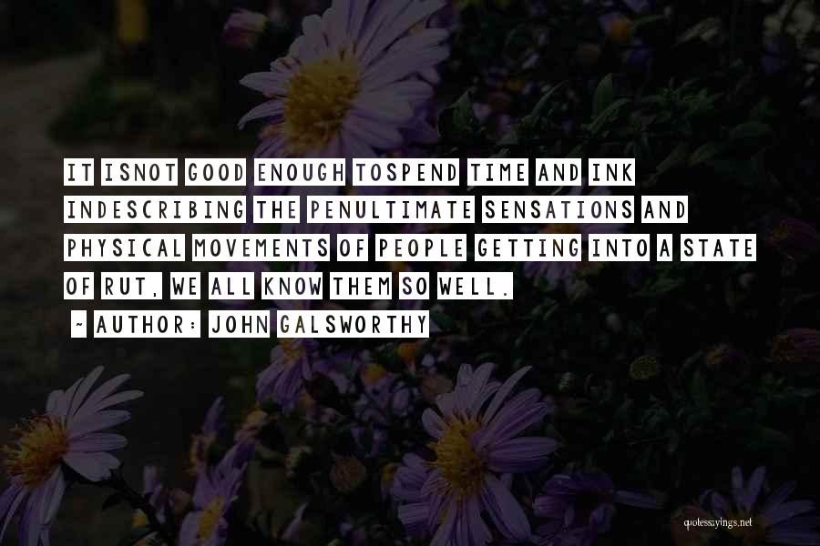 John Galsworthy Quotes: It Isnot Good Enough Tospend Time And Ink Indescribing The Penultimate Sensations And Physical Movements Of People Getting Into A