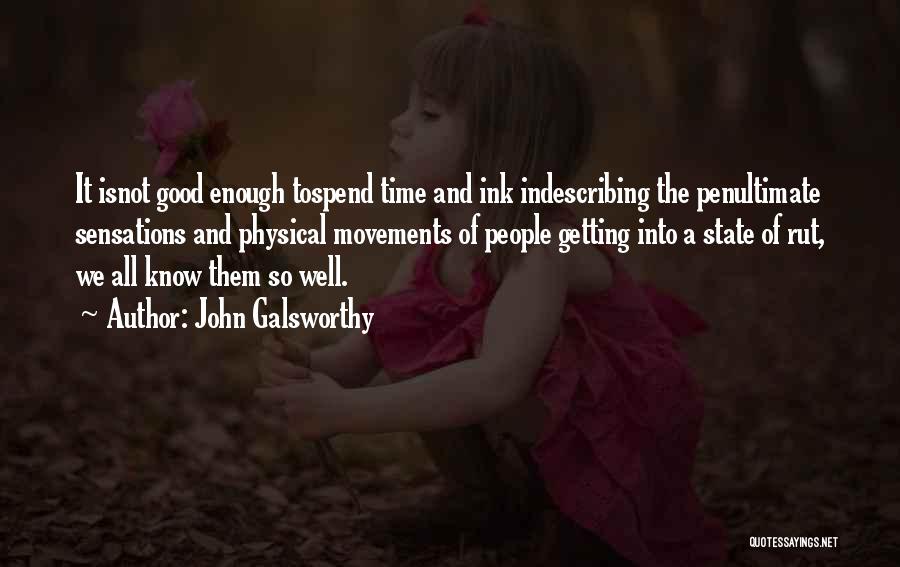 John Galsworthy Quotes: It Isnot Good Enough Tospend Time And Ink Indescribing The Penultimate Sensations And Physical Movements Of People Getting Into A