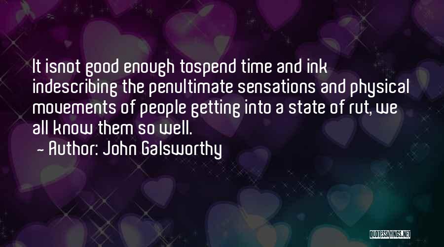 John Galsworthy Quotes: It Isnot Good Enough Tospend Time And Ink Indescribing The Penultimate Sensations And Physical Movements Of People Getting Into A