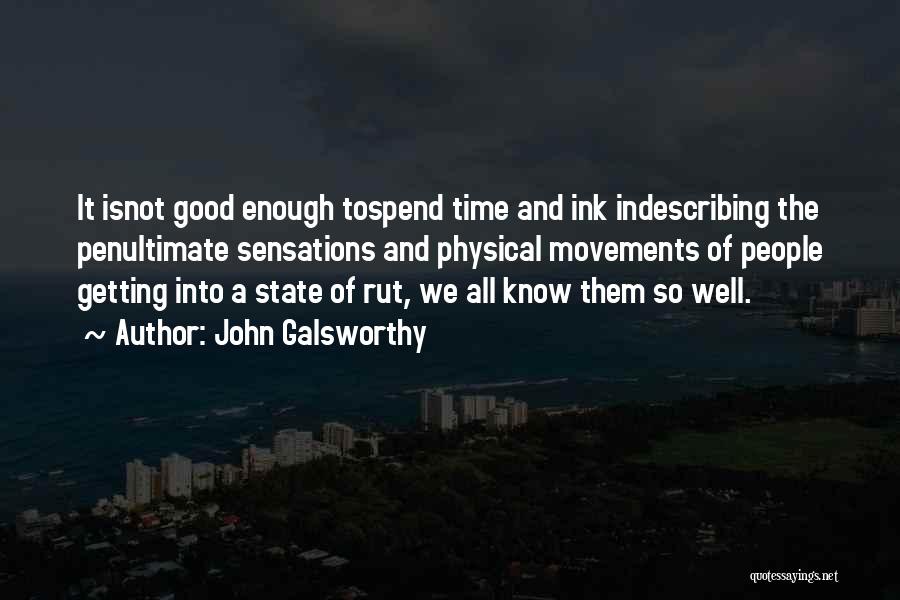 John Galsworthy Quotes: It Isnot Good Enough Tospend Time And Ink Indescribing The Penultimate Sensations And Physical Movements Of People Getting Into A