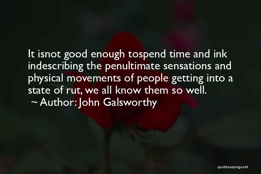 John Galsworthy Quotes: It Isnot Good Enough Tospend Time And Ink Indescribing The Penultimate Sensations And Physical Movements Of People Getting Into A