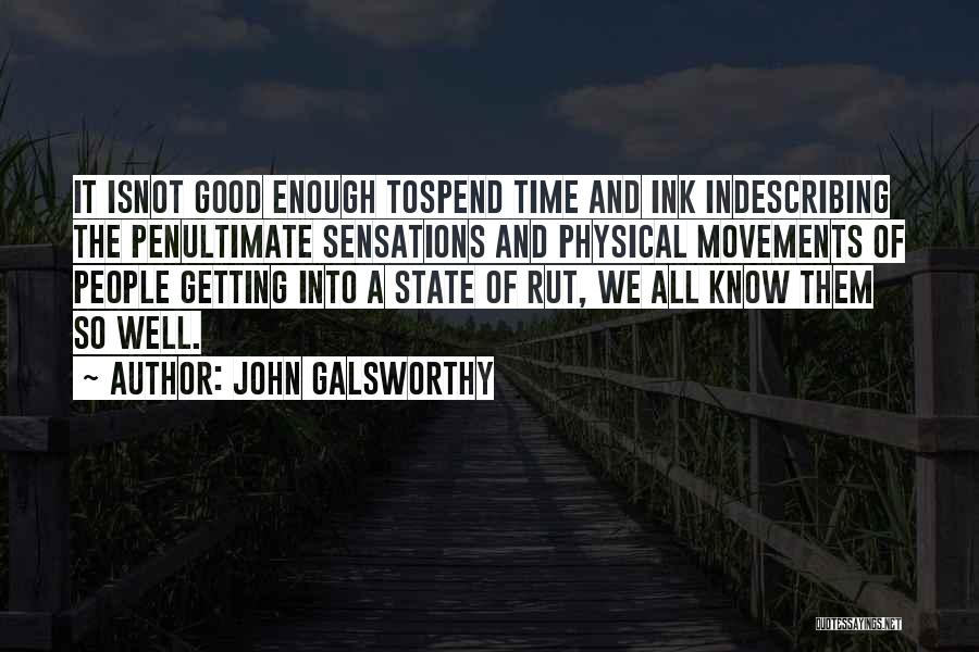 John Galsworthy Quotes: It Isnot Good Enough Tospend Time And Ink Indescribing The Penultimate Sensations And Physical Movements Of People Getting Into A
