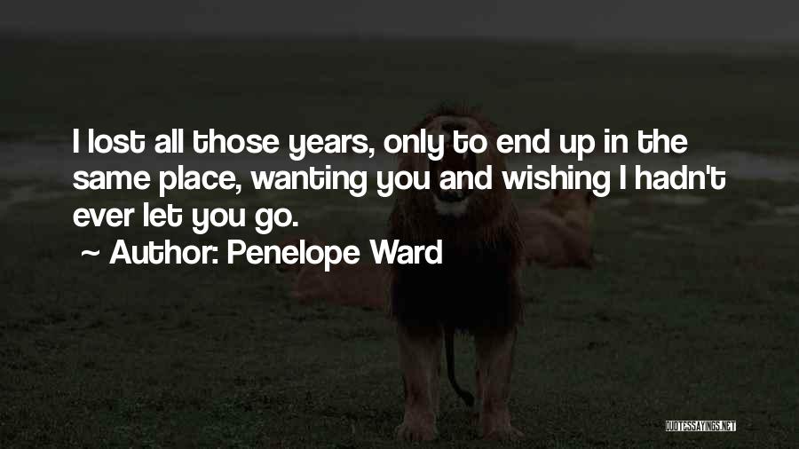 Penelope Ward Quotes: I Lost All Those Years, Only To End Up In The Same Place, Wanting You And Wishing I Hadn't Ever