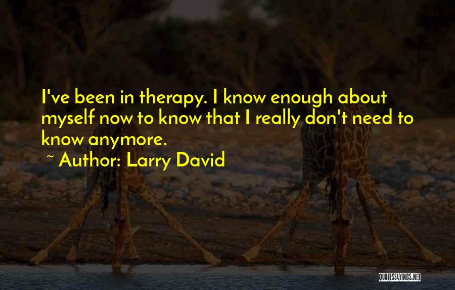 Larry David Quotes: I've Been In Therapy. I Know Enough About Myself Now To Know That I Really Don't Need To Know Anymore.