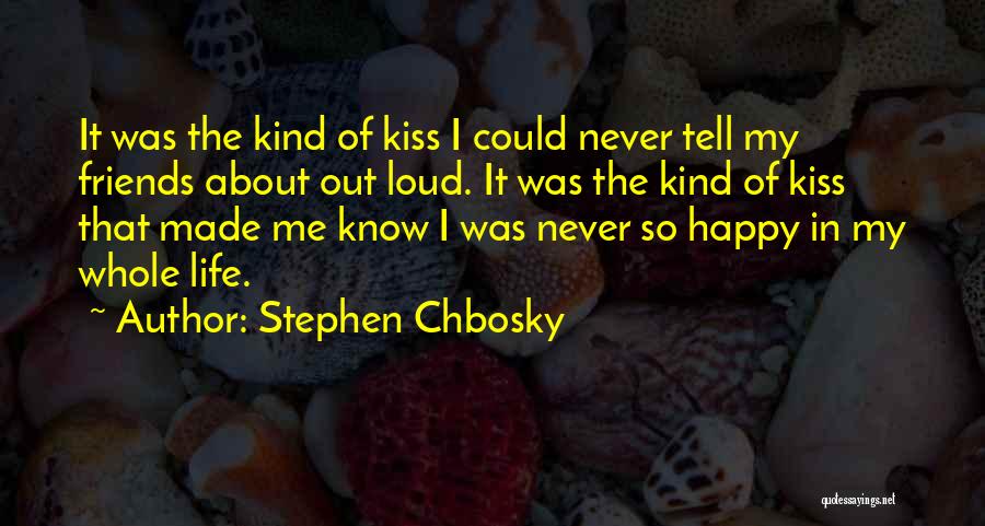 Stephen Chbosky Quotes: It Was The Kind Of Kiss I Could Never Tell My Friends About Out Loud. It Was The Kind Of