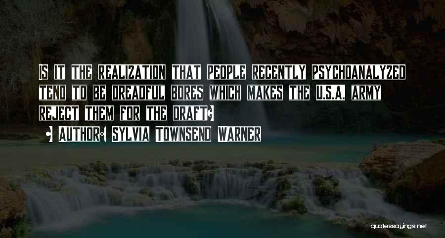Sylvia Townsend Warner Quotes: Is It The Realization That People Recently Psychoanalyzed Tend To Be Dreadful Bores Which Makes The U.s.a. Army Reject Them