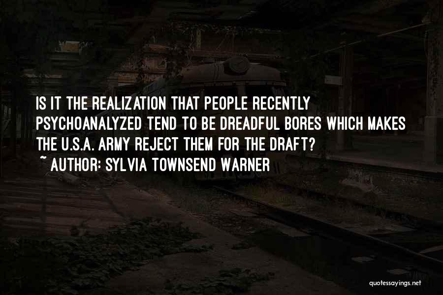 Sylvia Townsend Warner Quotes: Is It The Realization That People Recently Psychoanalyzed Tend To Be Dreadful Bores Which Makes The U.s.a. Army Reject Them