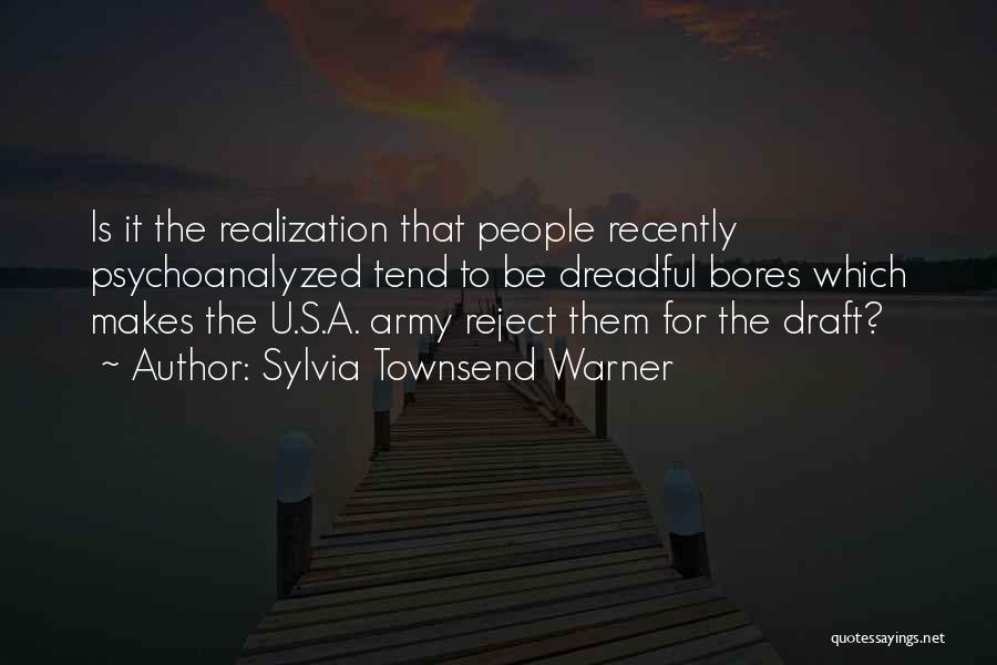 Sylvia Townsend Warner Quotes: Is It The Realization That People Recently Psychoanalyzed Tend To Be Dreadful Bores Which Makes The U.s.a. Army Reject Them