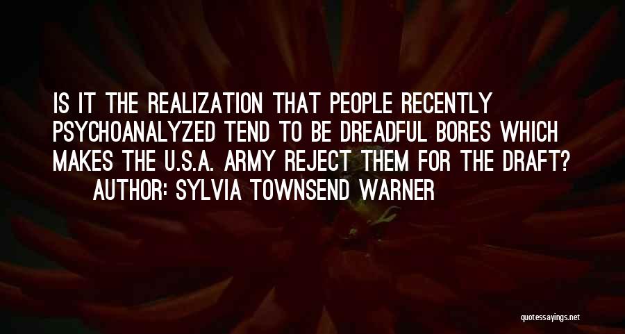 Sylvia Townsend Warner Quotes: Is It The Realization That People Recently Psychoanalyzed Tend To Be Dreadful Bores Which Makes The U.s.a. Army Reject Them