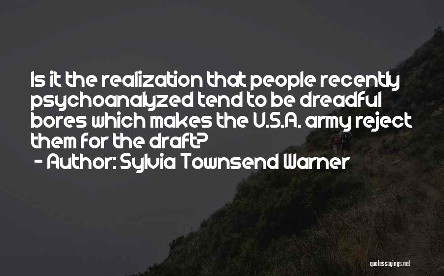 Sylvia Townsend Warner Quotes: Is It The Realization That People Recently Psychoanalyzed Tend To Be Dreadful Bores Which Makes The U.s.a. Army Reject Them