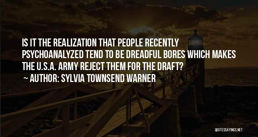 Sylvia Townsend Warner Quotes: Is It The Realization That People Recently Psychoanalyzed Tend To Be Dreadful Bores Which Makes The U.s.a. Army Reject Them