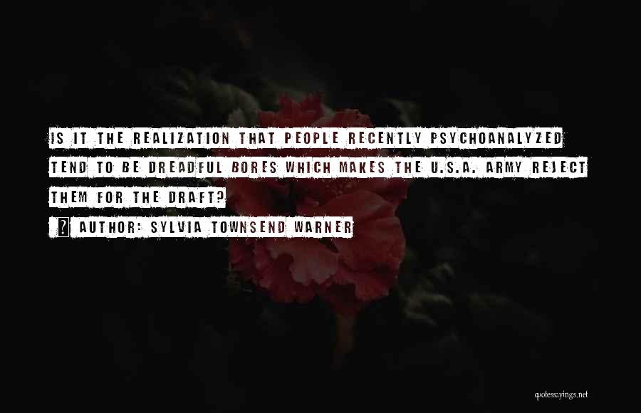 Sylvia Townsend Warner Quotes: Is It The Realization That People Recently Psychoanalyzed Tend To Be Dreadful Bores Which Makes The U.s.a. Army Reject Them