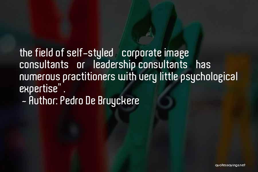 Pedro De Bruyckere Quotes: The Field Of Self-styled 'corporate Image Consultants' Or 'leadership Consultants' Has Numerous Practitioners With Very Little Psychological Expertise.