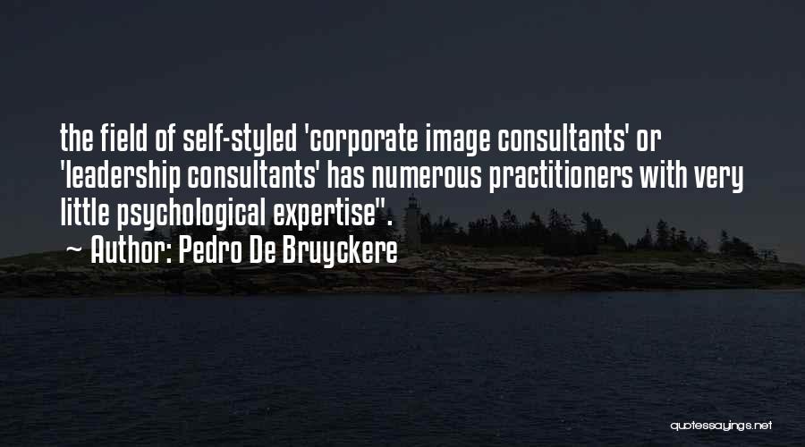 Pedro De Bruyckere Quotes: The Field Of Self-styled 'corporate Image Consultants' Or 'leadership Consultants' Has Numerous Practitioners With Very Little Psychological Expertise.