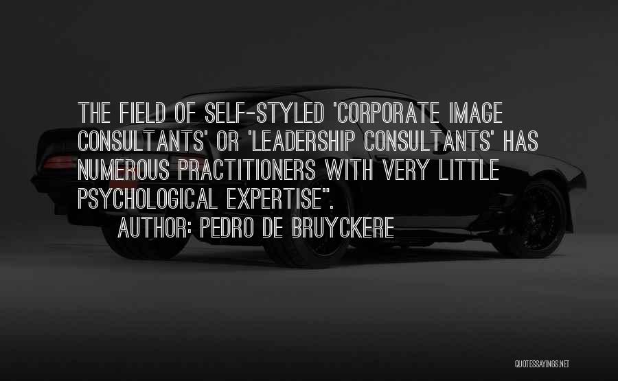 Pedro De Bruyckere Quotes: The Field Of Self-styled 'corporate Image Consultants' Or 'leadership Consultants' Has Numerous Practitioners With Very Little Psychological Expertise.