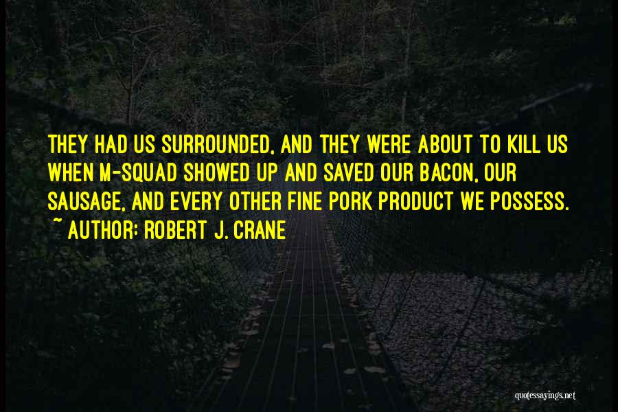 Robert J. Crane Quotes: They Had Us Surrounded, And They Were About To Kill Us When M-squad Showed Up And Saved Our Bacon, Our